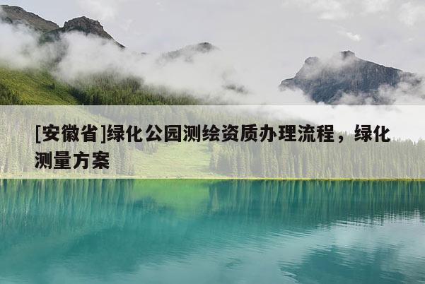 [安徽省]綠化公園測繪資質辦理流程，綠化測量方案