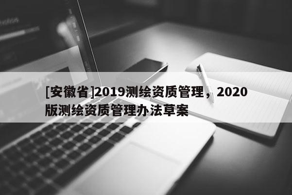[安徽省]2019測繪資質管理，2020版測繪資質管理辦法草案