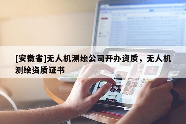 [安徽省]無人機測繪公司開辦資質，無人機測繪資質證書