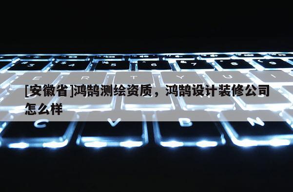 [安徽省]鴻鵠測繪資質，鴻鵠設計裝修公司怎么樣