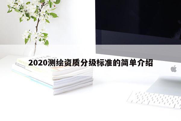 2020測繪資質(zhì)分級標(biāo)準(zhǔn)的簡單介紹