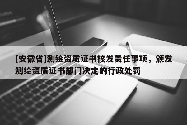 [安徽省]測繪資質證書核發責任事項，頒發測繪資質證書部門決定的行政處罰