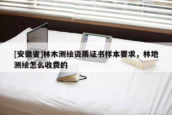 [安徽省]林木測繪資質證書樣本要求，林地測繪怎么收費的