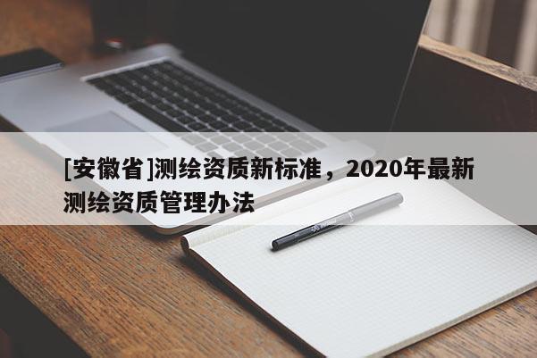 [安徽省]測繪資質新標準，2020年最新測繪資質管理辦法