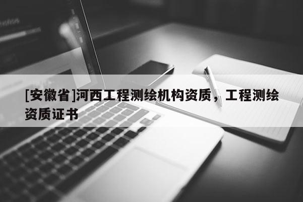 [安徽省]河西工程測繪機構資質，工程測繪資質證書