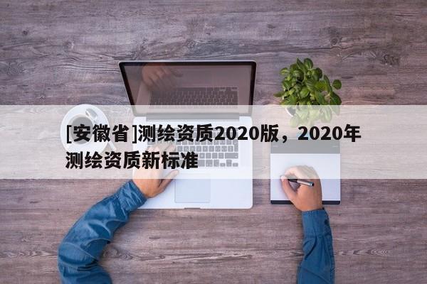 [安徽省]測繪資質2020版，2020年測繪資質新標準