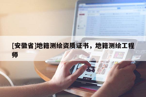 [安徽省]地籍測繪資質證書，地籍測繪工程師