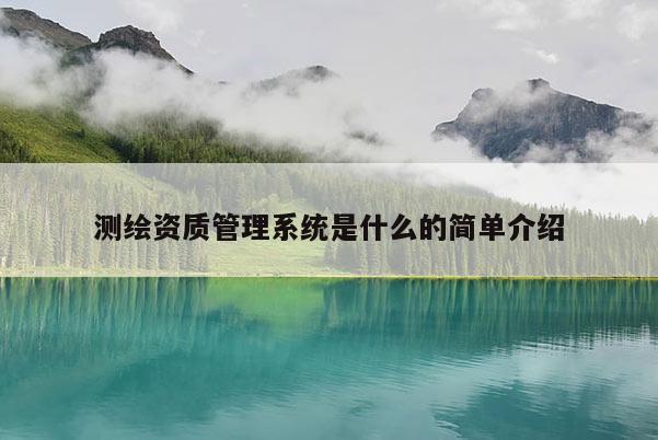 測繪資質管理系統(tǒng)是什么的簡單介紹