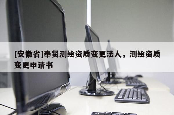 [安徽省]奉賢測繪資質變更法人，測繪資質變更申請書