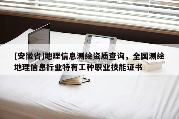 [安徽省]地理信息測(cè)繪資質(zhì)查詢，全國(guó)測(cè)繪地理信息行業(yè)特有工種職業(yè)技能證書