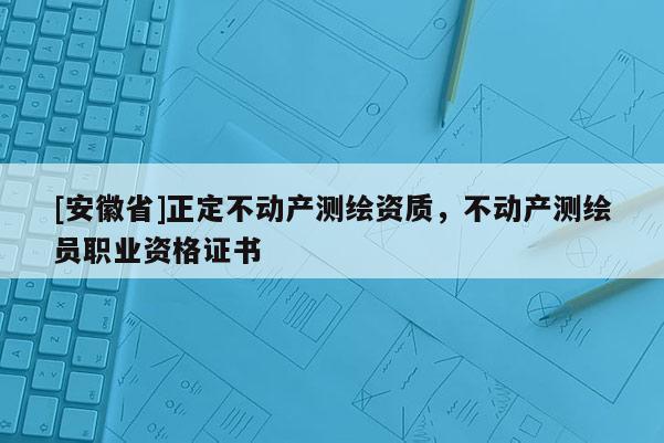 [安徽省]正定不動產測繪資質，不動產測繪員職業資格證書