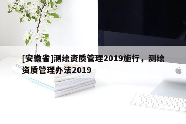 [安徽省]測繪資質管理2019施行，測繪資質管理辦法2019