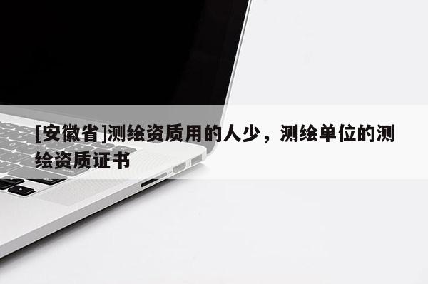 [安徽省]測繪資質(zhì)用的人少，測繪單位的測繪資質(zhì)證書