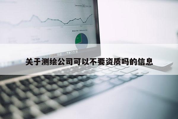 關于測繪公司可以不要資質嗎的信息