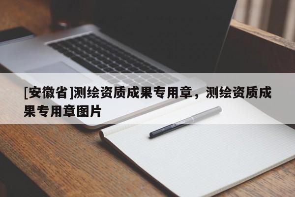 [安徽省]測繪資質(zhì)成果專用章，測繪資質(zhì)成果專用章圖片