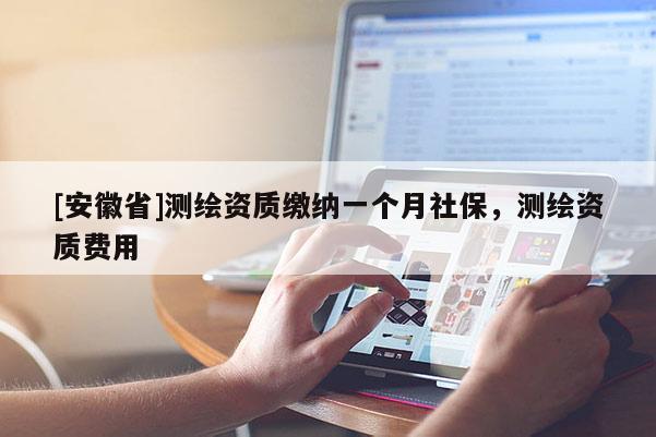 [安徽省]測繪資質繳納一個月社保，測繪資質費用