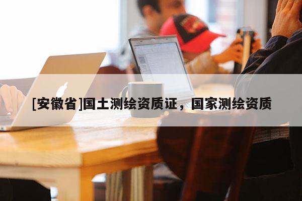 [安徽省]國土測繪資質證，國家測繪資質