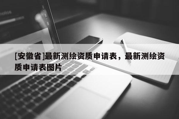 [安徽省]最新測繪資質申請表，最新測繪資質申請表圖片