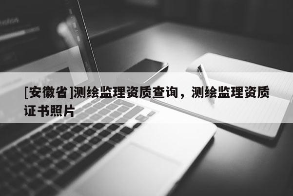 [安徽省]測繪監理資質查詢，測繪監理資質證書照片