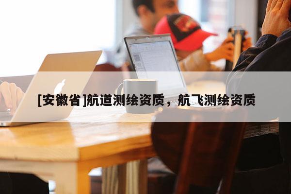 [安徽省]航道測繪資質，航飛測繪資質