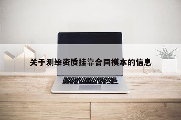 關(guān)于測(cè)繪資質(zhì) *** 合同模本的信息