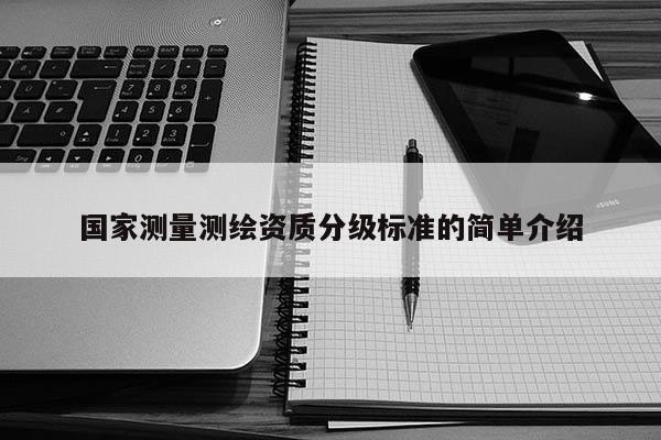 國家測量測繪資質分級標準的簡單介紹