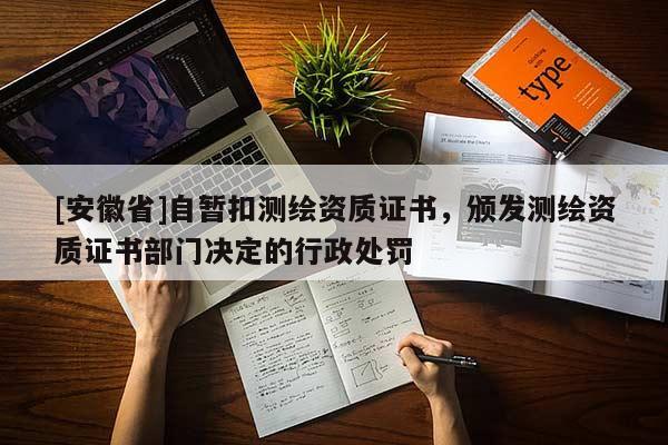 [安徽省]自暫扣測繪資質證書，頒發測繪資質證書部門決定的行政處罰