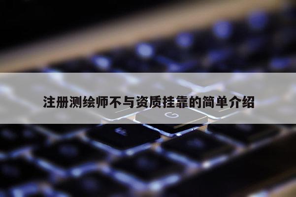注冊測繪師不與資質掛靠的簡單介紹