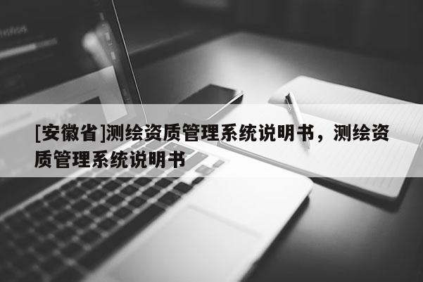 [安徽省]測(cè)繪資質(zhì)管理系統(tǒng)說明書，測(cè)繪資質(zhì)管理系統(tǒng)說明書
