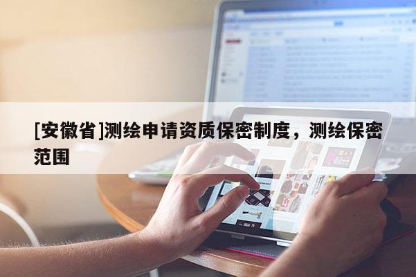 [安徽省]測繪申請資質(zhì)保密制度，測繪保密范圍