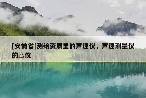 [安徽省]測繪資質(zhì)里的聲速儀，聲速測量儀的△儀