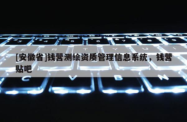 [安徽省]錢營測繪資質管理信息系統，錢營貼吧