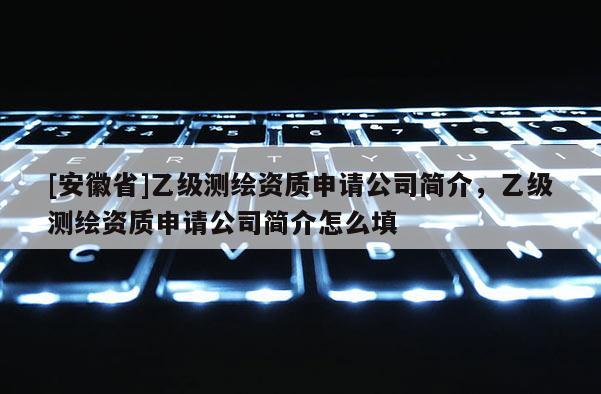 [安徽省]乙級測繪資質(zhì)申請公司簡介，乙級測繪資質(zhì)申請公司簡介怎么填