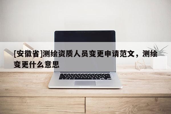 [安徽省]測繪資質人員變更申請范文，測繪變更什么意思