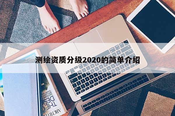 測(cè)繪資質(zhì)分級(jí)2020的簡(jiǎn)單介紹