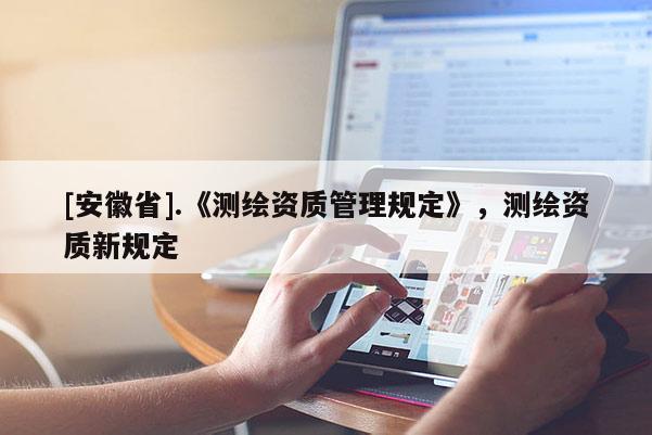 [安徽省].《測繪資質管理規定》，測繪資質新規定