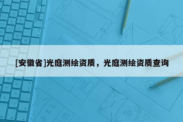 [安徽省]光庭測繪資質，光庭測繪資質查詢