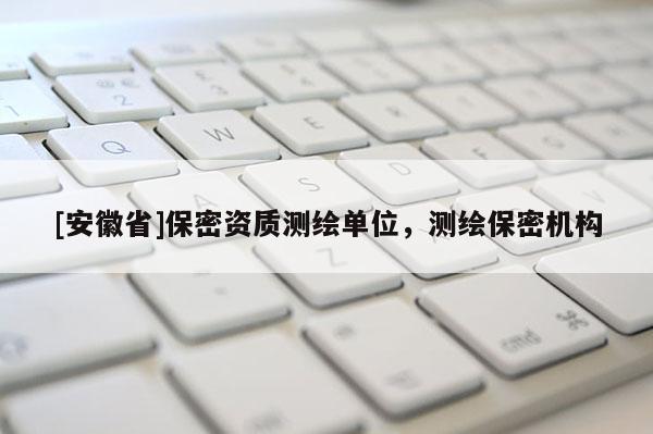 [安徽省]保密資質(zhì)測(cè)繪單位，測(cè)繪保密機(jī)構(gòu)