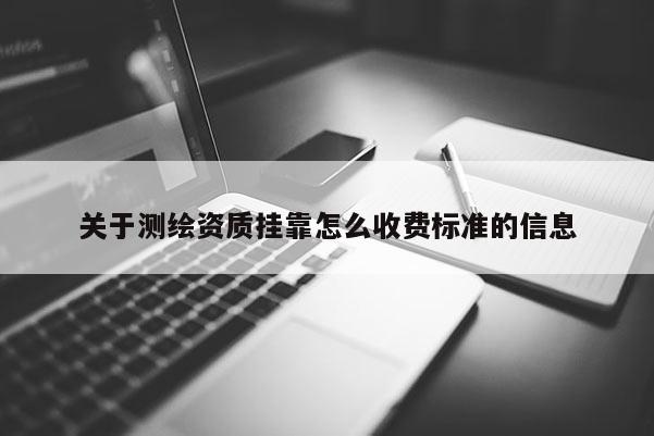 關(guān)于測繪資質(zhì) *** 怎么收費(fèi)標(biāo)準(zhǔn)的信息