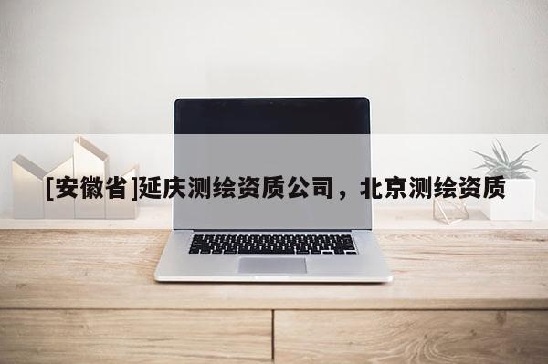 [安徽省]延慶測繪資質公司，北京測繪資質