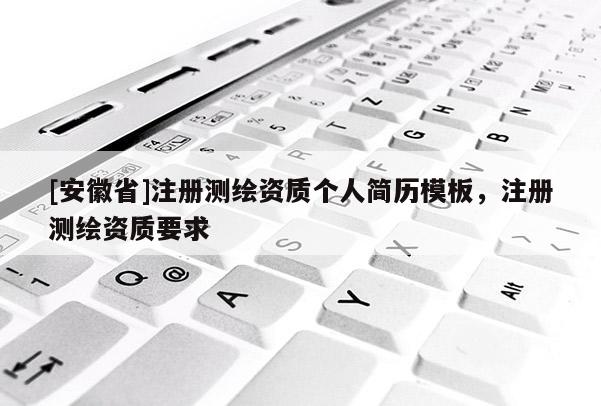 [安徽省]注冊測繪資質個人簡歷模板，注冊測繪資質要求