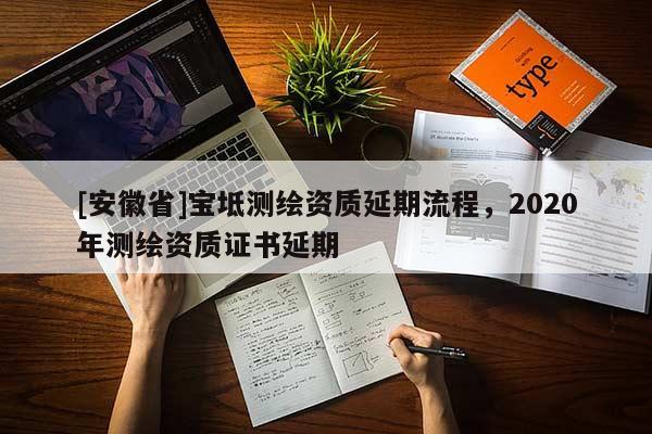 [安徽省]寶坻測繪資質延期流程，2020年測繪資質證書延期