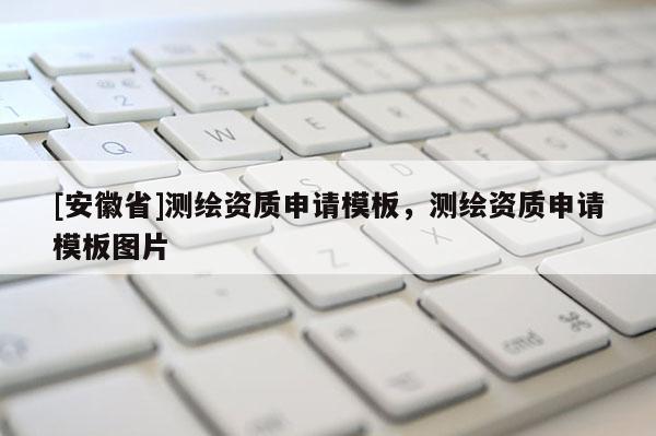 [安徽省]測(cè)繪資質(zhì)申請(qǐng)模板，測(cè)繪資質(zhì)申請(qǐng)模板圖片