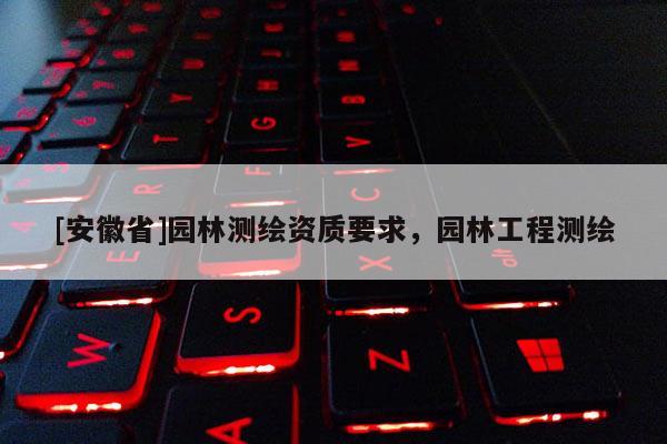 [安徽省]園林測繪資質(zhì)要求，園林工程測繪