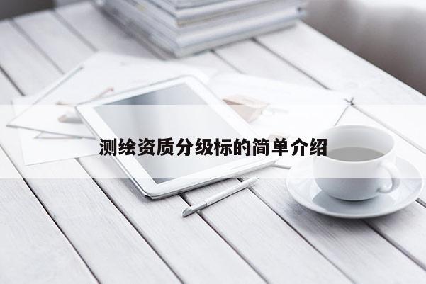 測(cè)繪資質(zhì)分級(jí)標(biāo)的簡(jiǎn)單介紹