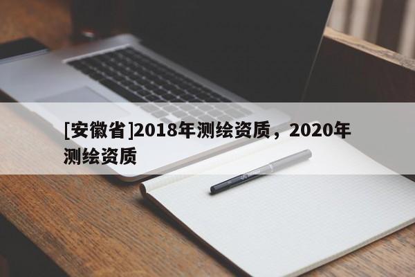 [安徽省]2018年測繪資質，2020年測繪資質