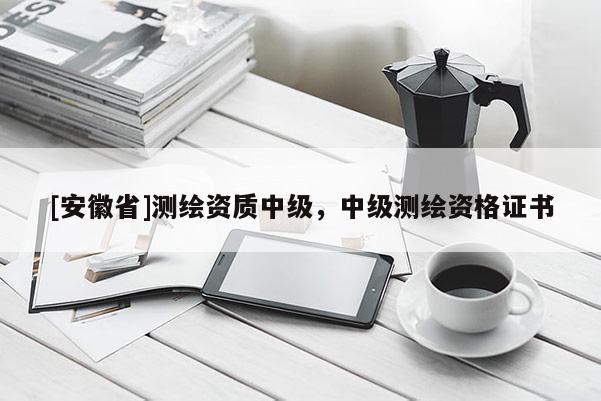 [安徽省]測繪資質(zhì)中級，中級測繪資格證書