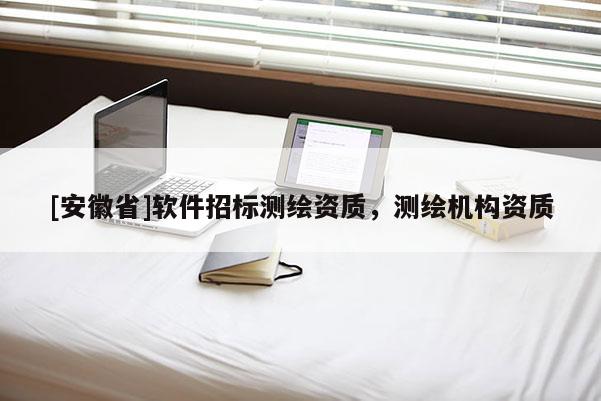 [安徽省]軟件招標測繪資質(zhì)，測繪機構(gòu)資質(zhì)