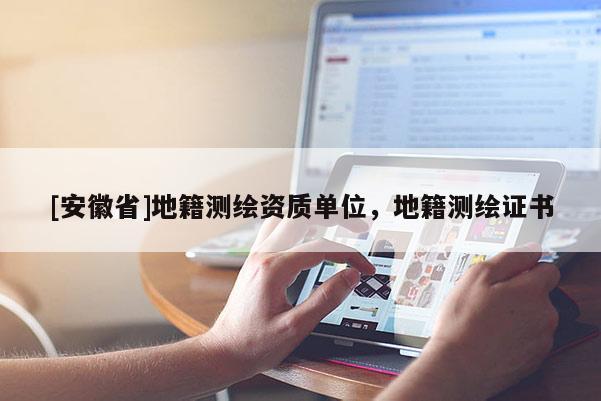 [安徽省]地籍測繪資質(zhì)單位，地籍測繪證書