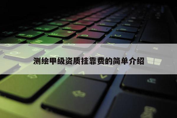 測繪甲級資質 *** 費的簡單介紹